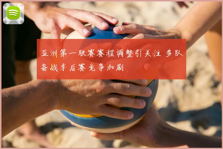 亚洲第一联赛赛程调整引关注 多队备战季后赛竞争加剧