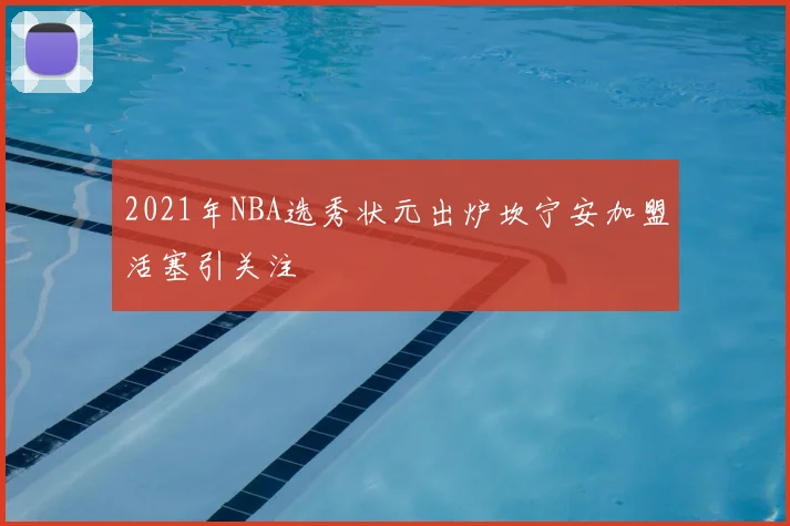2021年NBA选秀状元出炉坎宁安加盟活塞引关注