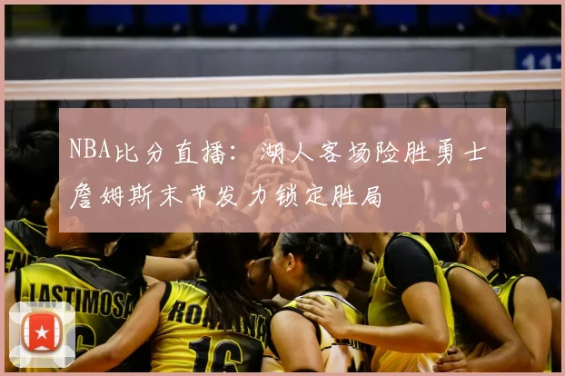 NBA比分直播:湖人客场险胜勇士 詹姆斯末节发力锁定胜局