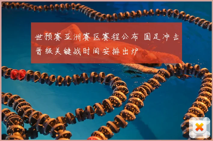 世预赛亚洲赛区赛程公布 国足冲击晋级关键战时间安排出炉