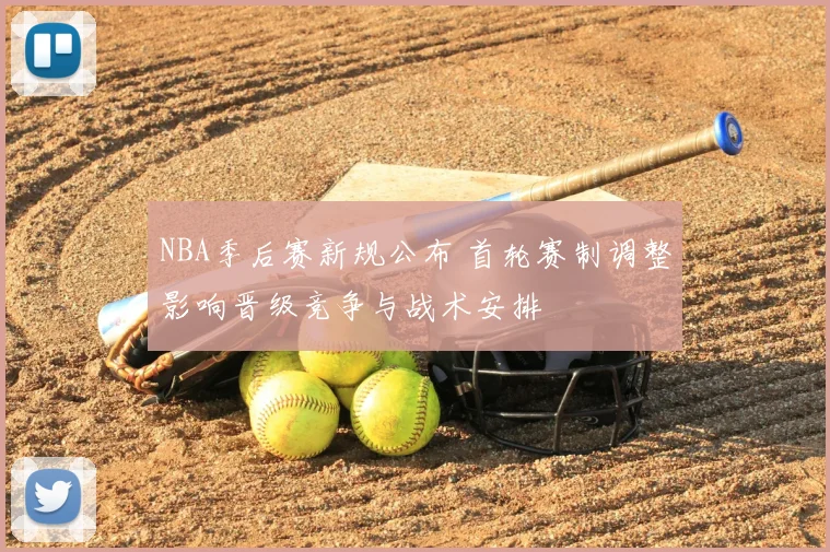 NBA季后赛新规公布 首轮赛制调整影响晋级竞争与战术安排