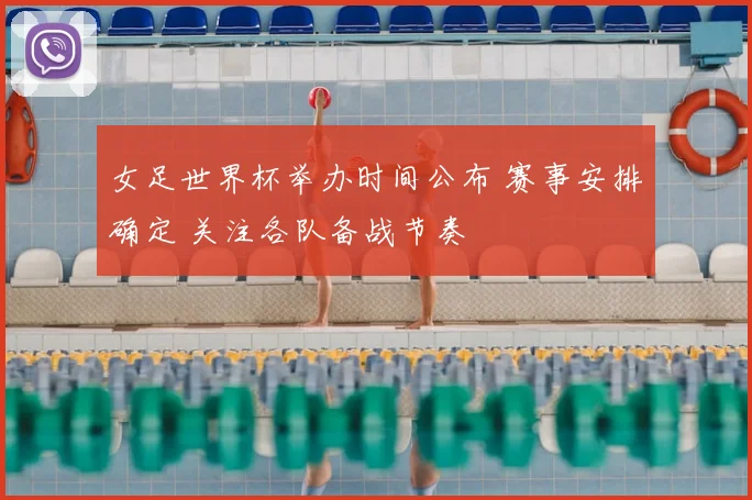 女足世界杯举办时间公布 赛事安排确定 关注各队备战节奏