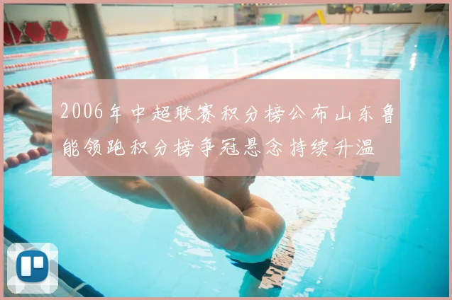 2006年中超联赛积分榜公布山东鲁能领跑积分榜争冠悬念持续升温