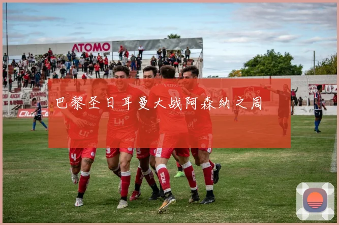 巴黎圣日耳曼大战阿森纳之周 ❤️‍