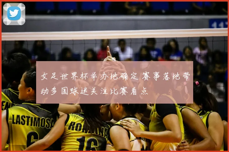 女足世界杯举办地确定 赛事落地带动多国球迷关注比赛看点