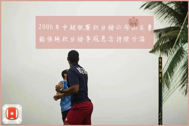 2006年中超联赛积分榜公布山东鲁能领跑积分榜争冠悬念持续升温