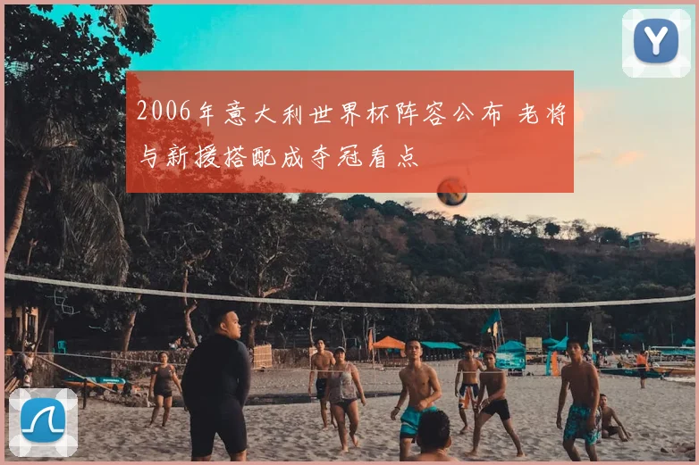 2006年意大利世界杯阵容公布 老将与新援搭配成夺冠看点