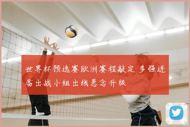 世界杯预选赛欧洲赛程敲定 多强连番出战小组出线悬念升级