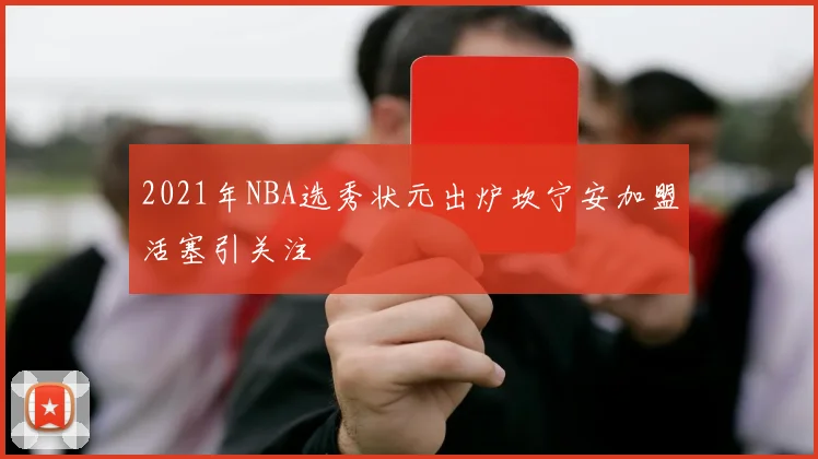 2021年NBA选秀状元出炉坎宁安加盟活塞引关注