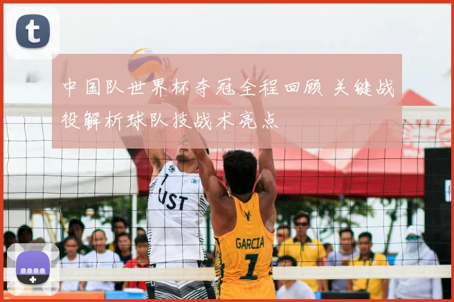 中国队世界杯夺冠全程回顾 关键战役解析球队技战术亮点