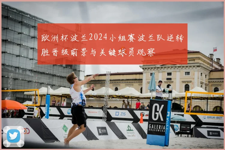 欧洲杯波兰2024小组赛波兰队逆转胜晋级前景与关键球员观察