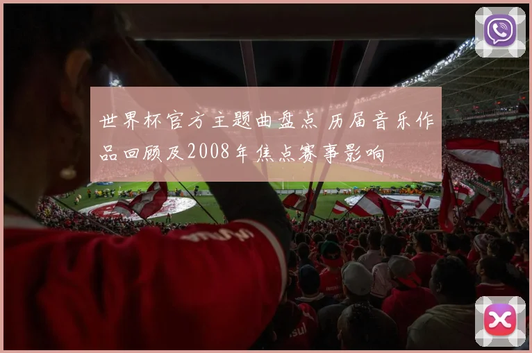 世界杯官方主题曲盘点 历届音乐作品回顾及2008年焦点赛事影响