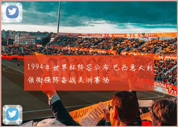 1994年世界杯阵容公布 巴西意大利领衔强阵备战美洲赛场