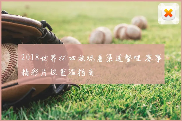2018世界杯回放观看渠道整理 赛事精彩片段重温指南