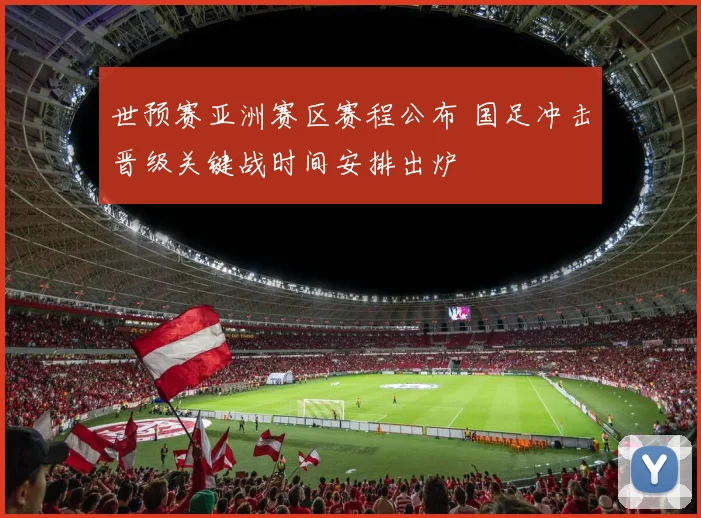 世预赛亚洲赛区赛程公布 国足冲击晋级关键战时间安排出炉