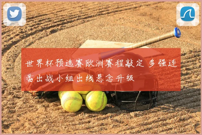 世界杯预选赛欧洲赛程敲定 多强连番出战小组出线悬念升级