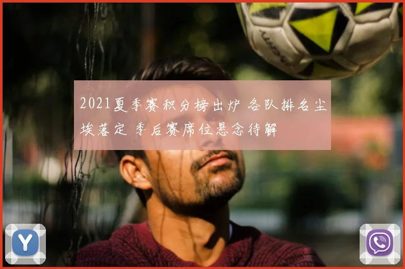 2021夏季赛积分榜出炉 各队排名尘埃落定 季后赛席位悬念待解