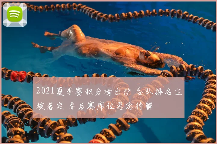 2021夏季赛积分榜出炉 各队排名尘埃落定 季后赛席位悬念待解