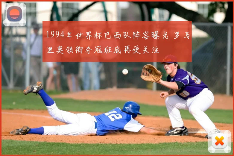 1994年世界杯巴西队阵容曝光 罗马里奥领衔夺冠班底再受关注