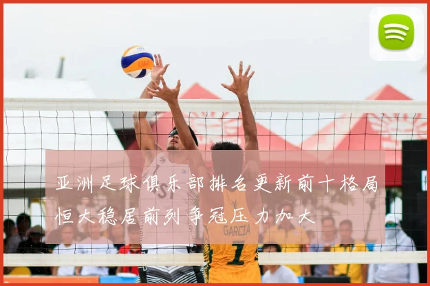 亚洲足球俱乐部排名更新前十格局恒大稳居前列争冠压力加大