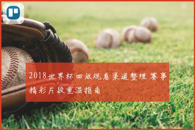 2018世界杯回放观看渠道整理 赛事精彩片段重温指南