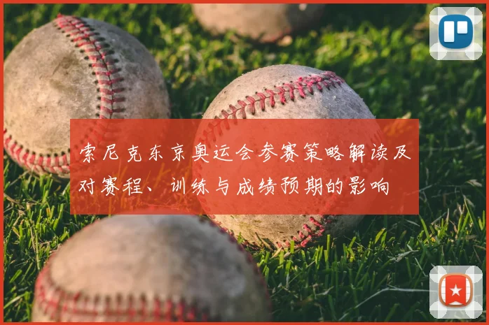 索尼克东京奥运会参赛策略解读及对赛程、训练与成绩预期的影响