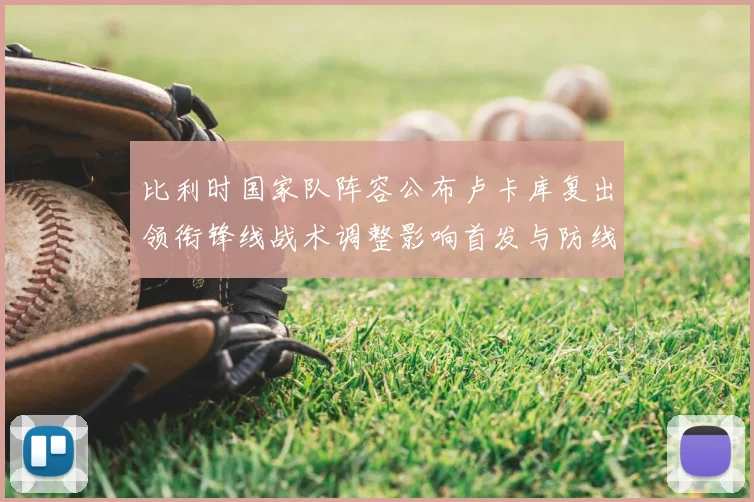 比利时国家队阵容公布卢卡库复出领衔锋线战术调整影响首发与防线轮换