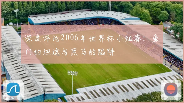 深度评论2006年世界杯小组赛：豪门的坦途与黑马的陷阱