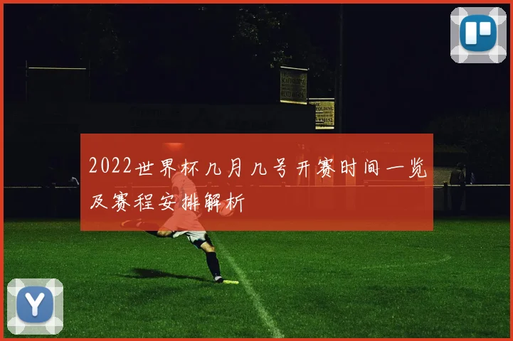 2022世界杯几月几号开赛时间一览及赛程安排解析