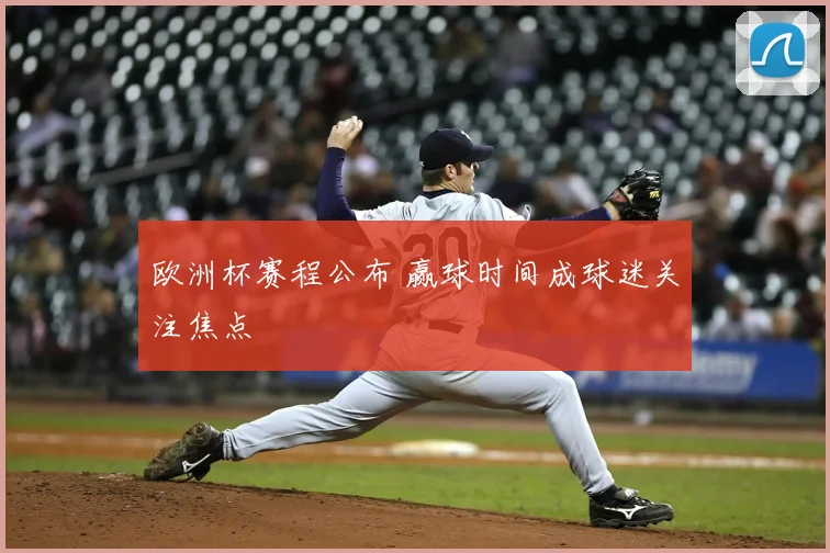 欧洲杯赛程公布 赢球时间成球迷关注焦点