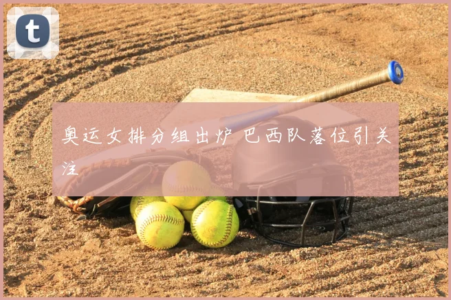 奥运女排分组出炉 巴西队落位引关注
