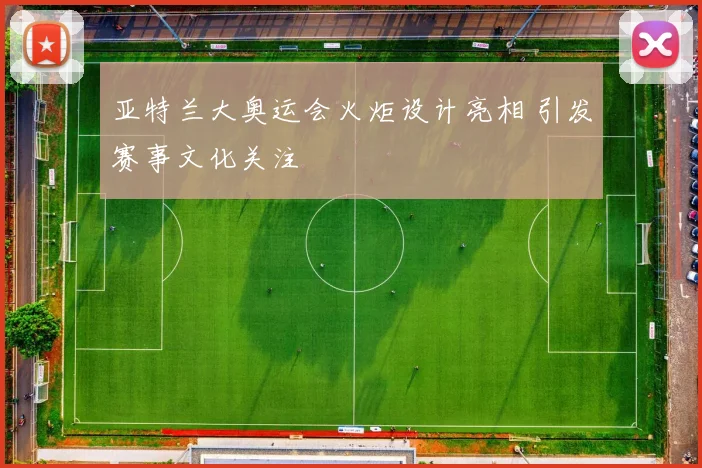 亚特兰大奥运会火炬设计亮相 引发赛事文化关注