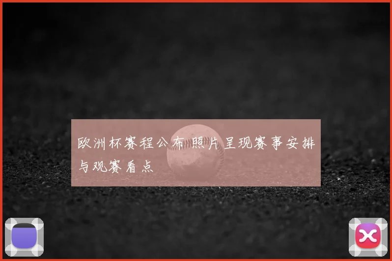 欧洲杯赛程公布 照片呈现赛事安排与观赛看点