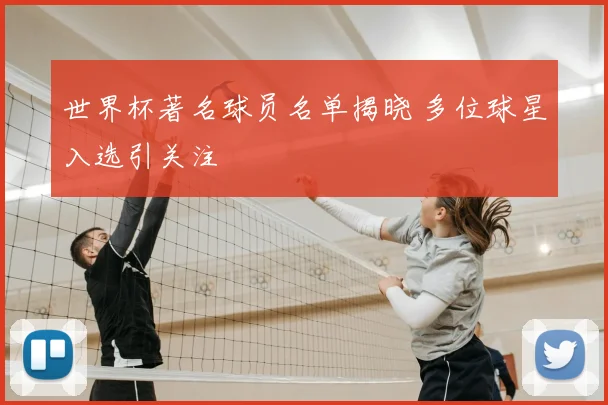 世界杯著名球员名单揭晓 多位球星入选引关注
