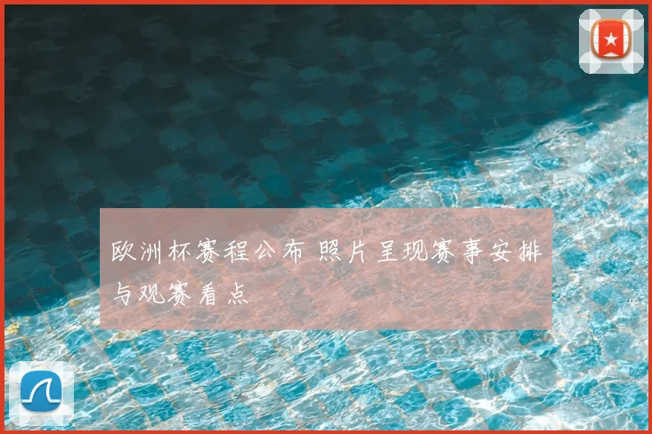 欧洲杯赛程公布 照片呈现赛事安排与观赛看点