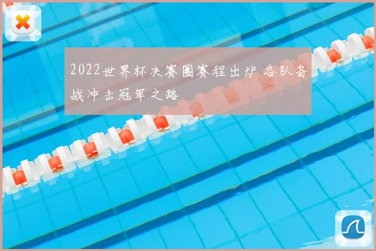 2022世界杯决赛圈赛程出炉 各队备战冲击冠军之路