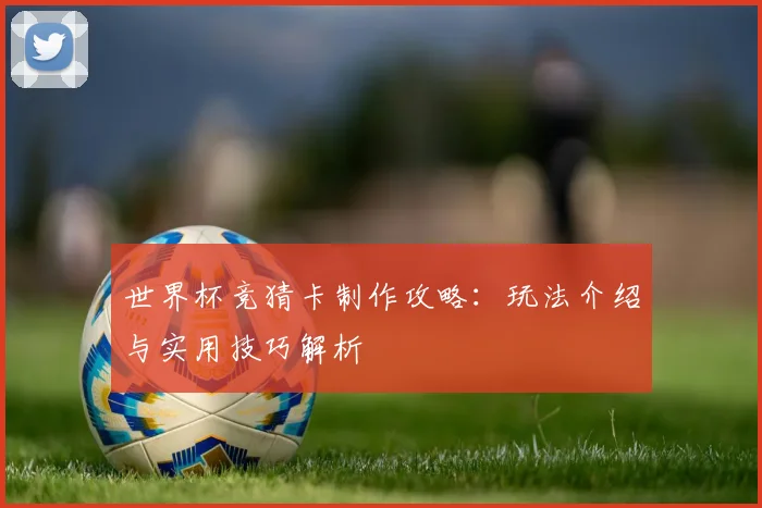 世界杯竞猜卡制作攻略：玩法介绍与实用技巧解析