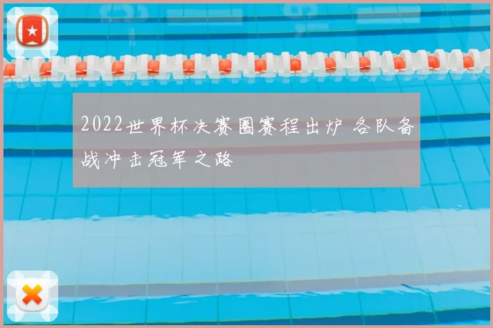2022世界杯决赛圈赛程出炉 各队备战冲击冠军之路